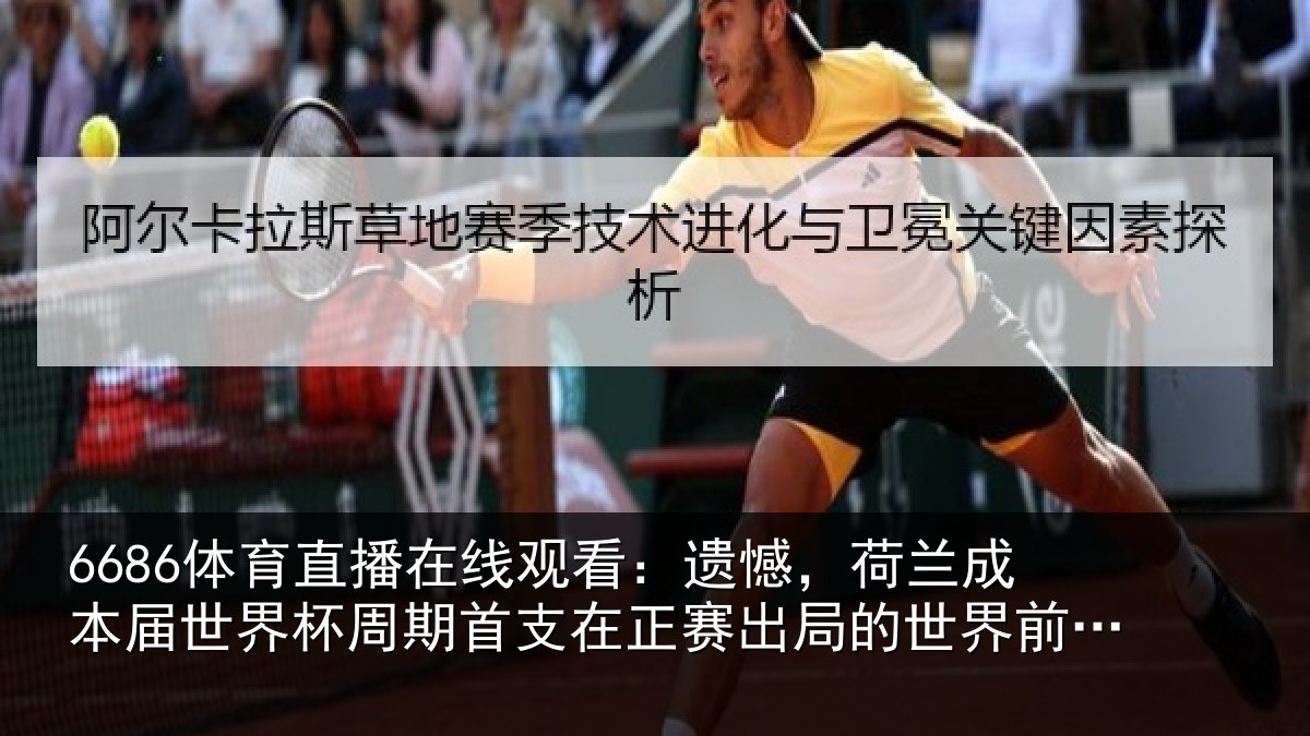 6686体育直播在线观看:遗憾,荷兰成本届世界杯周期首支在正赛出局的世界前10球队