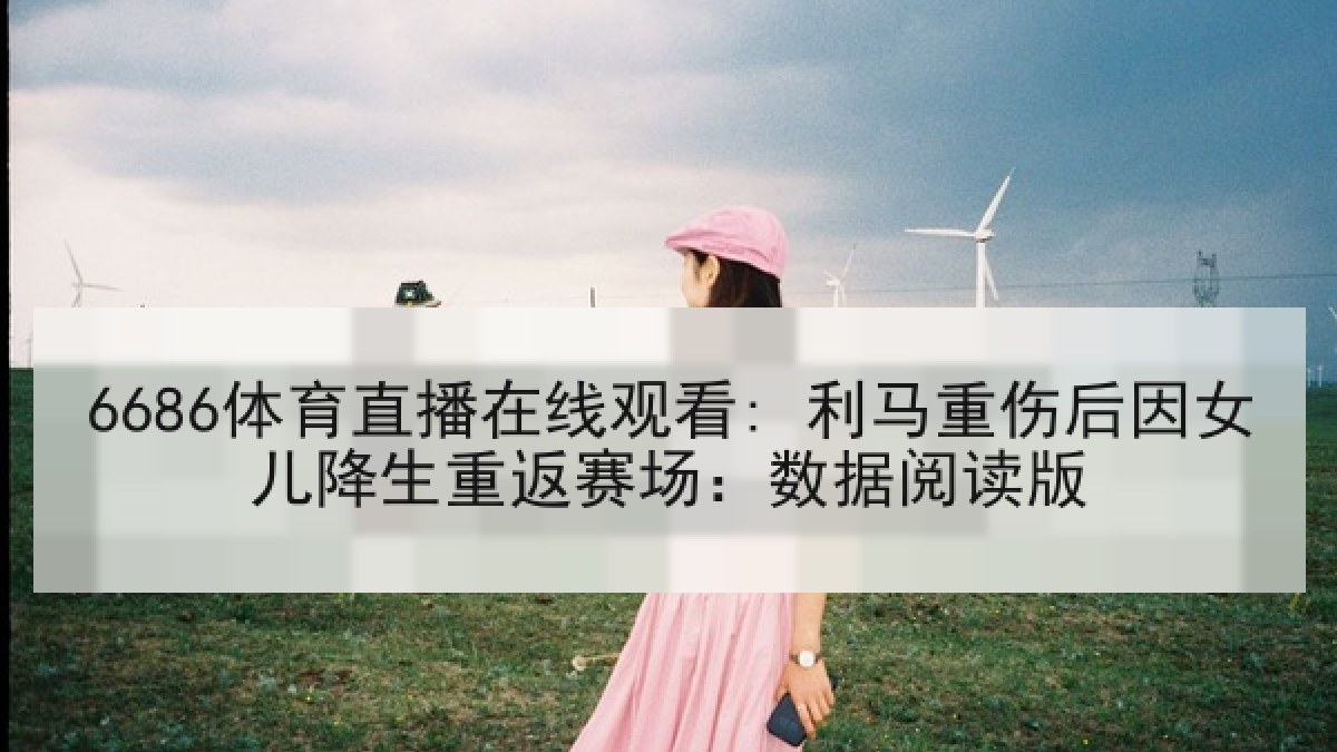 6686体育直播在线观看: 利马重伤后因女儿降生重返赛场:数据阅读版 6686体育直播在线观看: 利马重伤后因女儿降生重返赛场:数据阅读版