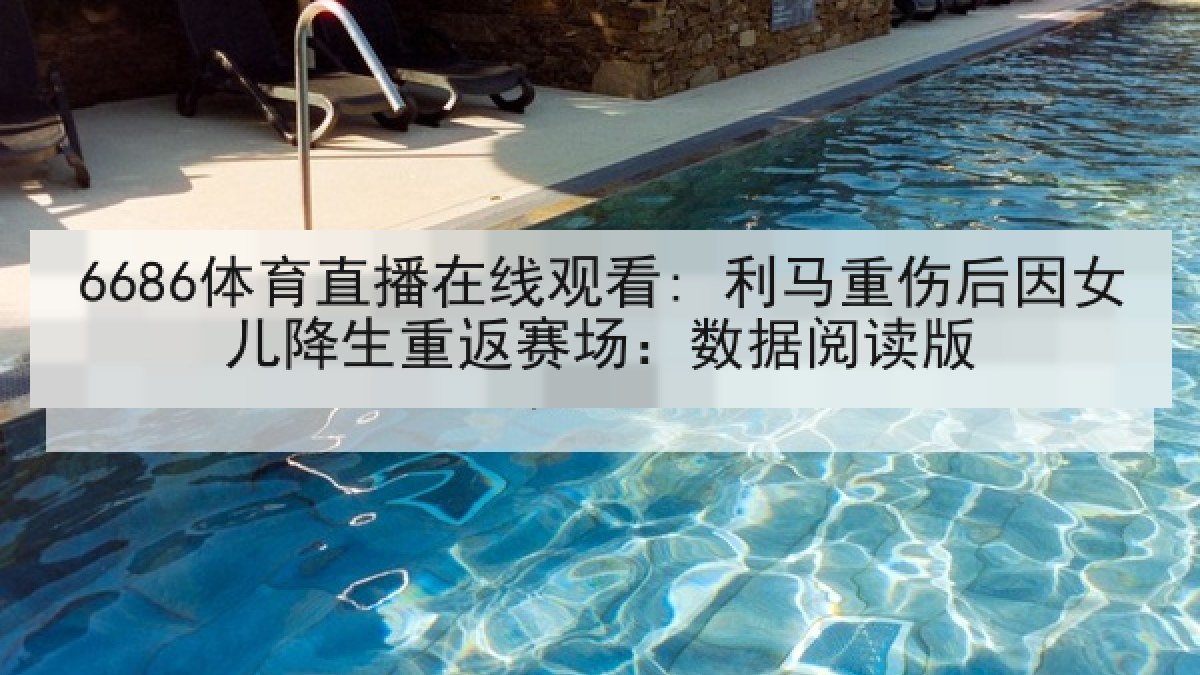 6686体育直播在线观看: 利马重伤后因女儿降生重返赛场:数据阅读版 6686体育直播在线观看: 利马重伤后因女儿降生重返赛场:数据阅读版