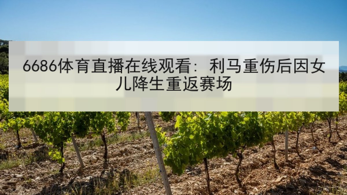 6686体育直播在线观看: 利马重伤后因女儿降生重返赛场 6686体育直播在线观看: 利马重伤后因女儿降生重返赛场