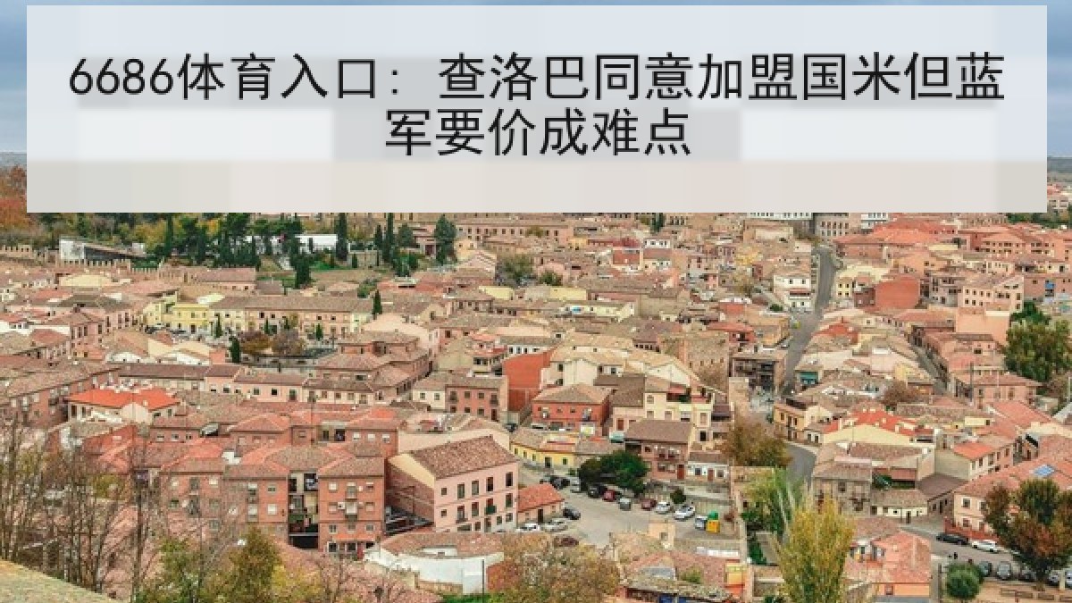 6686体育入口: 查洛巴同意加盟国米但蓝军要价成难点 6686体育入口: 查洛巴同意加盟国米但蓝军要价成难点