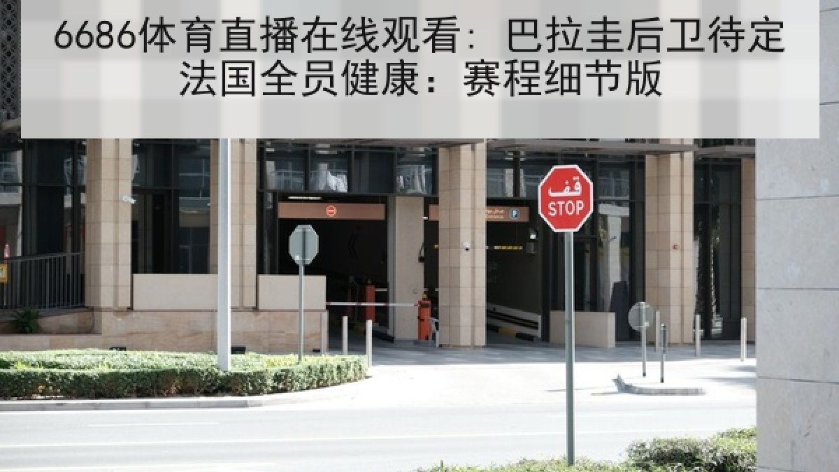 6686体育直播在线观看: 巴拉圭后卫待定法国全员健康:赛程细节版 6686体育直播在线观看: 巴拉圭后卫待定法国全员健康:赛程细节版