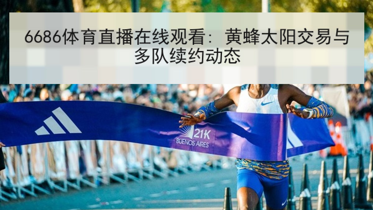 6686体育直播在线观看: 黄蜂太阳交易与多队续约动态