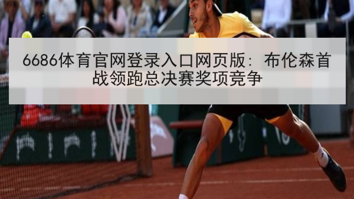6686体育官网登录入口网页版: 布伦森首战领跑总决赛奖项竞争