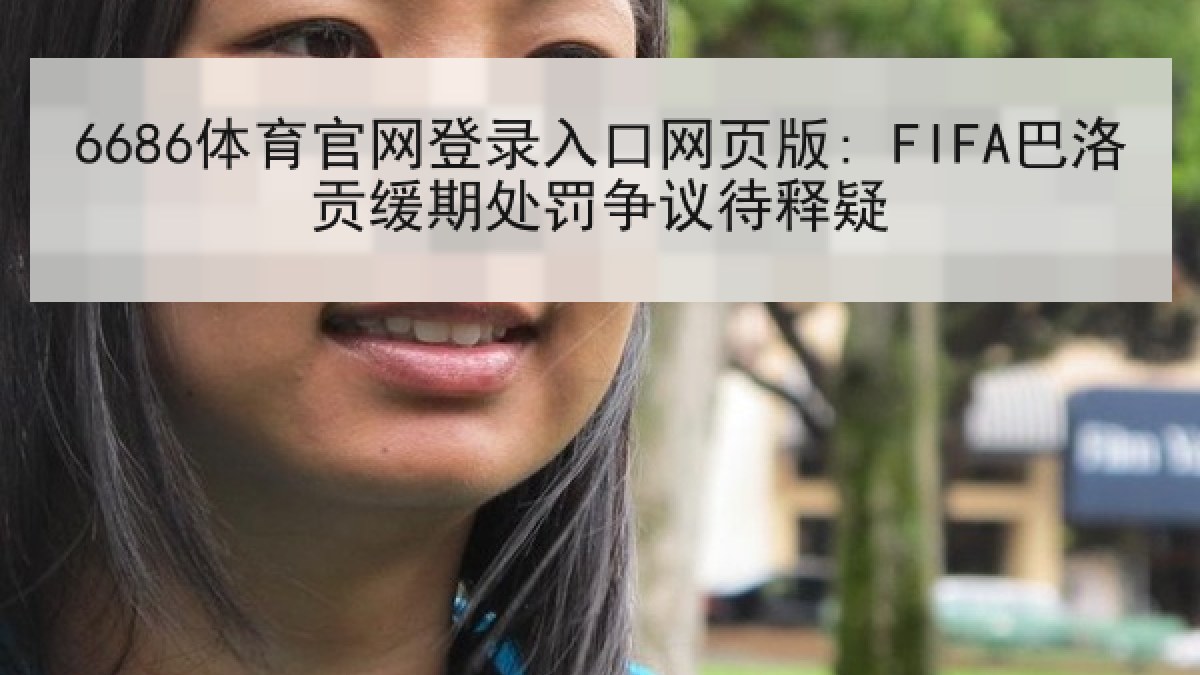 6686体育官网登录入口网页版: FIFA巴洛贡缓期处罚争议待释疑 6686体育官网登录入口网页版: FIFA巴洛贡缓期处罚争议待释疑
