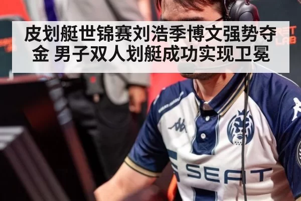 皮划艇世锦赛刘浩季博文强势夺金 男子双人划艇成功实现卫冕