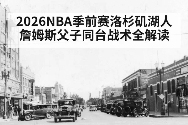 2026NBA季前赛洛杉矶湖人詹姆斯父子同台战术全解读
